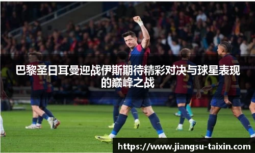 巴黎圣日耳曼迎战伊斯期待精彩对决与球星表现的巅峰之战