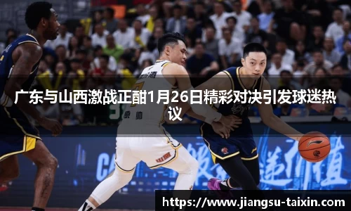 广东与山西激战正酣1月26日精彩对决引发球迷热议