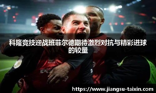 科隆竞技迎战班菲尔德期待激烈对抗与精彩进球的较量