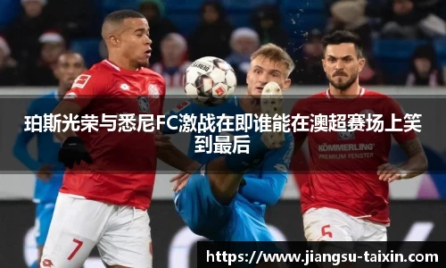 珀斯光荣与悉尼FC激战在即谁能在澳超赛场上笑到最后