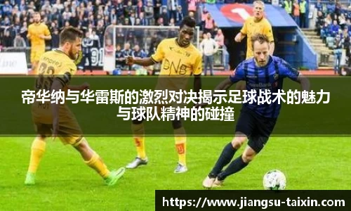 帝华纳与华雷斯的激烈对决揭示足球战术的魅力与球队精神的碰撞