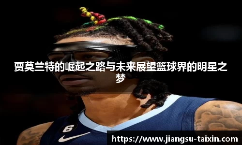 贾莫兰特的崛起之路与未来展望篮球界的明星之梦