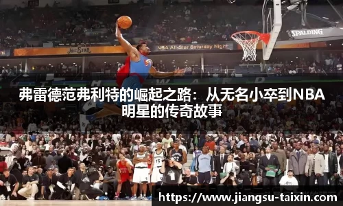 弗雷德范弗利特的崛起之路：从无名小卒到NBA明星的传奇故事