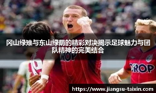 冈山绿雉与东山绿荫的精彩对决揭示足球魅力与团队精神的完美结合