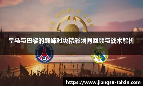 皇马与巴黎的巅峰对决精彩瞬间回顾与战术解析