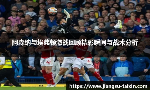 阿森纳与埃弗顿激战回顾精彩瞬间与战术分析