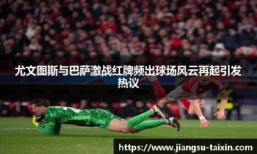 尤文图斯与巴萨激战红牌频出球场风云再起引发热议