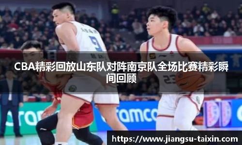 CBA精彩回放山东队对阵南京队全场比赛精彩瞬间回顾