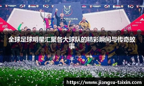 全球足球明星汇聚各大球队的精彩瞬间与传奇故事