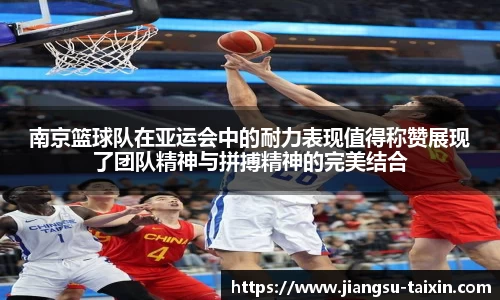 南京篮球队在亚运会中的耐力表现值得称赞展现了团队精神与拼搏精神的完美结合