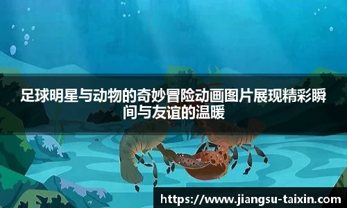 足球明星与动物的奇妙冒险动画图片展现精彩瞬间与友谊的温暖