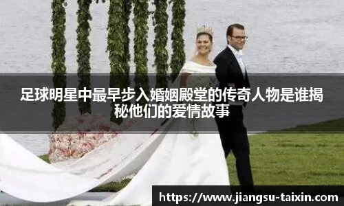 足球明星中最早步入婚姻殿堂的传奇人物是谁揭秘他们的爱情故事