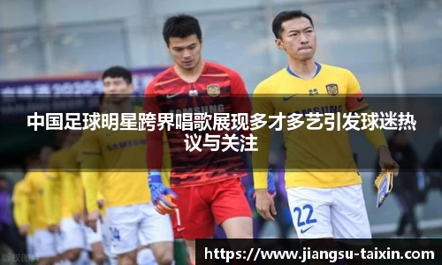 中国足球明星跨界唱歌展现多才多艺引发球迷热议与关注